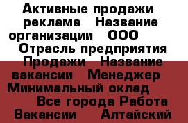 Активные продажи, реклама › Название организации ­ ООО “Loma“ › Отрасль предприятия ­ Продажи › Название вакансии ­ Менеджер › Минимальный оклад ­ 20 000 - Все города Работа » Вакансии   . Алтайский край